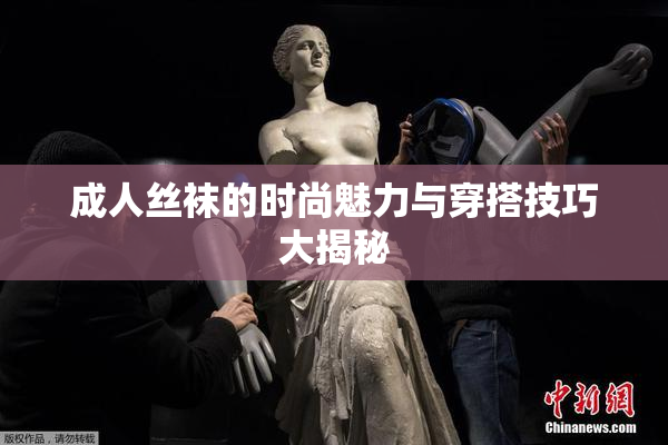 成人丝袜的时尚魅力与穿搭技巧大揭秘