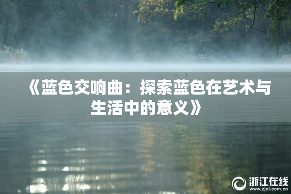 《蓝色交响曲：探索蓝色在艺术与生活中的意义》
