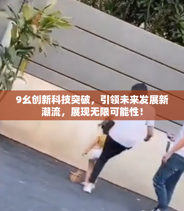 9幺创新科技突破，引领未来发展新潮流，展现无限可能性！