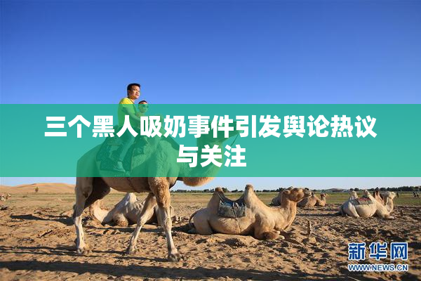 三个黑人吸奶事件引发舆论热议与关注