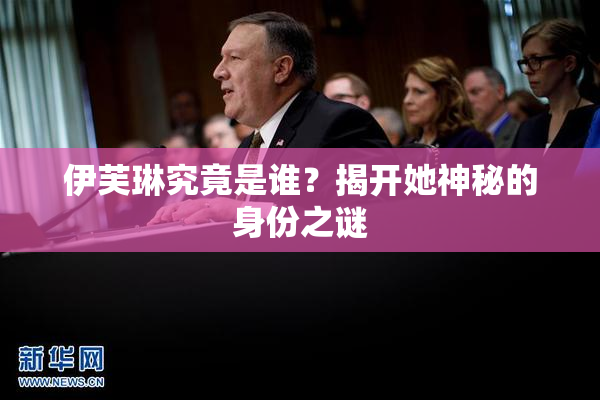 伊芙琳究竟是谁？揭开她神秘的身份之谜