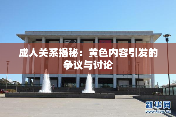 成人关系揭秘：黄色内容引发的争议与讨论