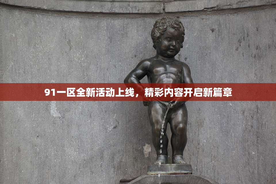 91一区全新活动上线，精彩内容开启新篇章