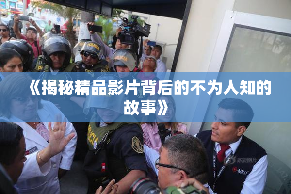 《揭秘精品影片背后的不为人知的故事》