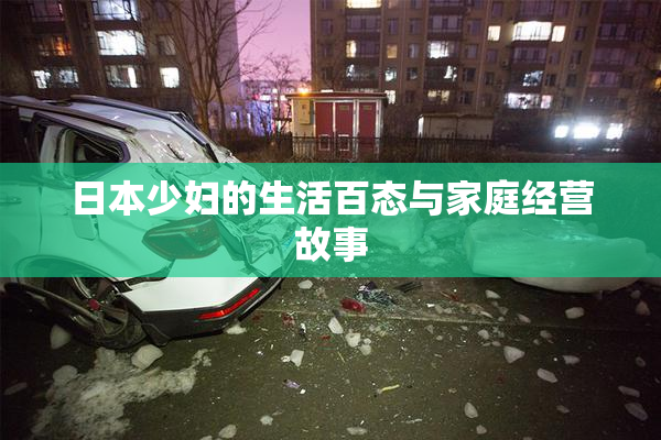 日本少妇的生活百态与家庭经营故事