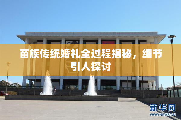 苗族传统婚礼全过程揭秘，细节引人探讨