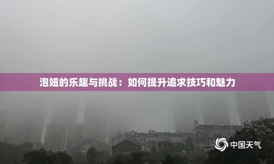 泡妞的乐趣与挑战：如何提升追求技巧和魅力
