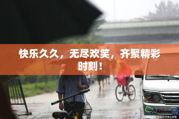 快乐久久，无尽欢笑，齐聚精彩时刻！