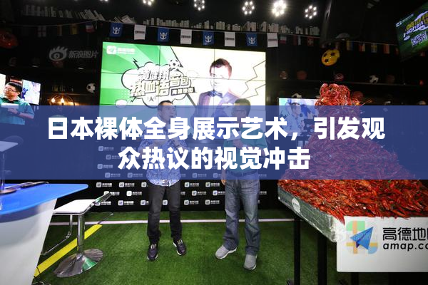 日本裸体全身展示艺术，引发观众热议的视觉冲击