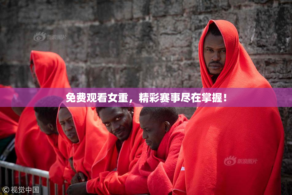 免费观看女重，精彩赛事尽在掌握！
