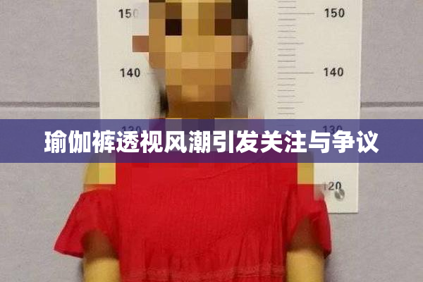 瑜伽裤透视风潮引发关注与争议