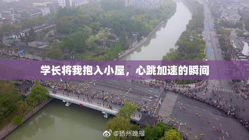 学长将我抱入小屋，心跳加速的瞬间