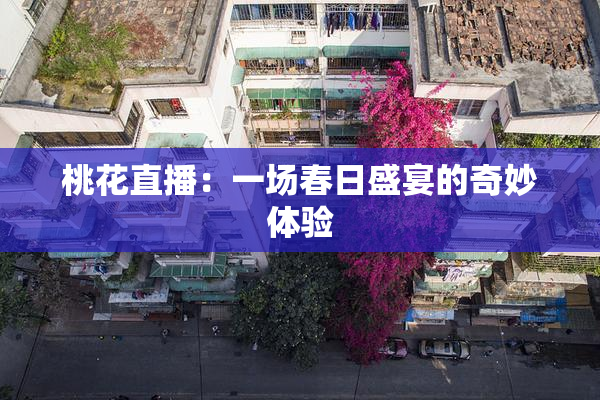 桃花直播：一场春日盛宴的奇妙体验