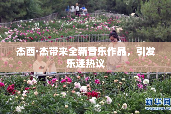 杰西·杰带来全新音乐作品，引发乐迷热议