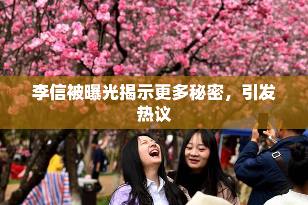 李信被曝光揭示更多秘密，引发热议