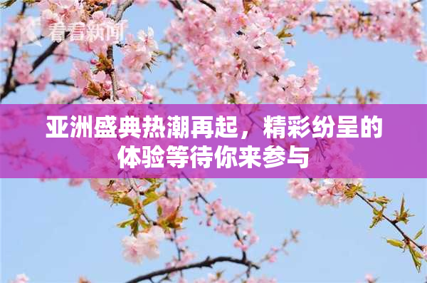 亚洲盛典热潮再起，精彩纷呈的体验等待你来参与