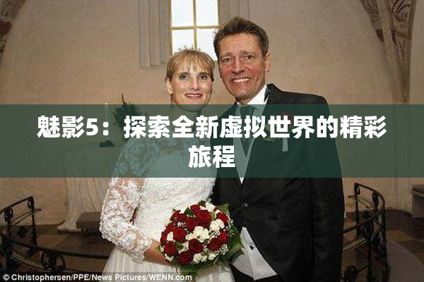 魅影5：探索全新虚拟世界的精彩旅程