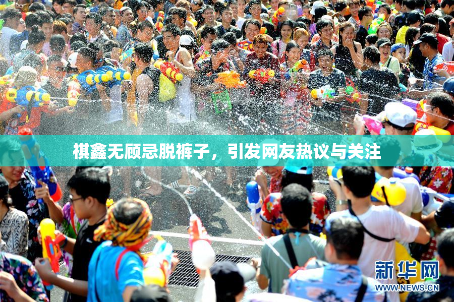 祺鑫无顾忌脱裤子，引发网友热议与关注