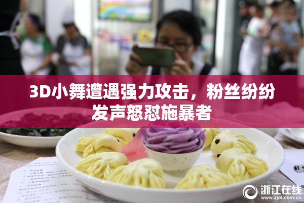 3D小舞遭遇强力攻击，粉丝纷纷发声怒怼施暴者