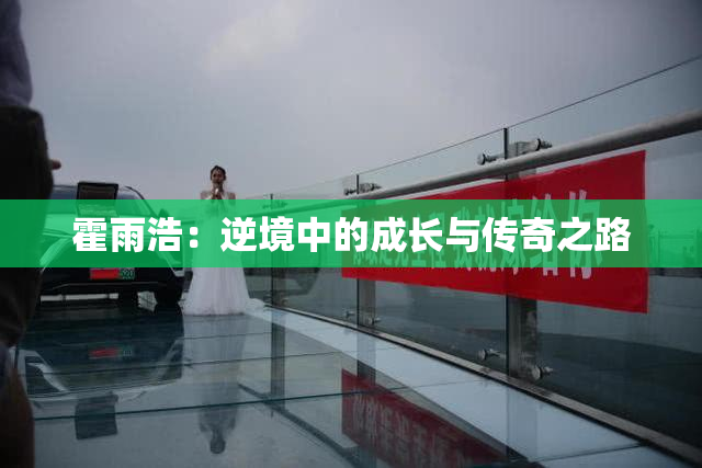 霍雨浩：逆境中的成长与传奇之路