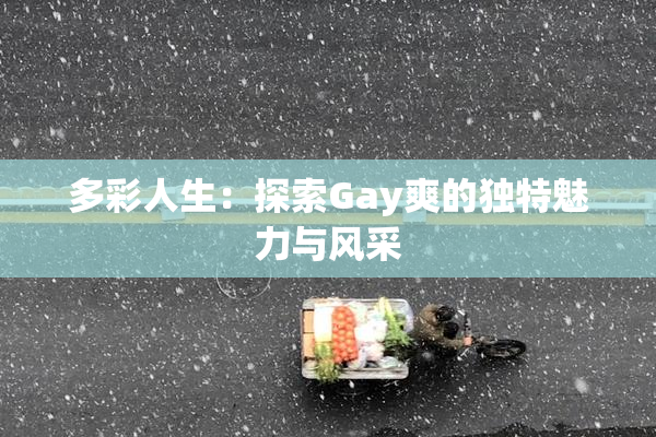 多彩人生：探索Gay爽的独特魅力与风采