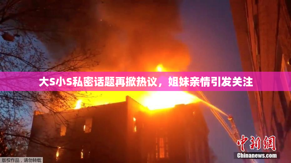 大S小S私密话题再掀热议，姐妹亲情引发关注