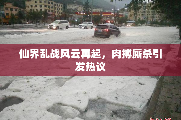 仙界乱战风云再起，肉搏厮杀引发热议
