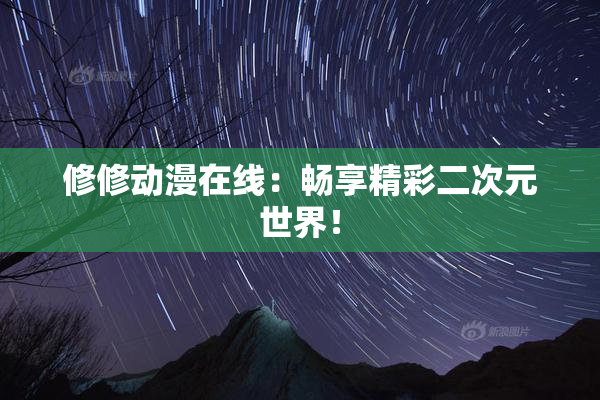 修修动漫在线：畅享精彩二次元世界！