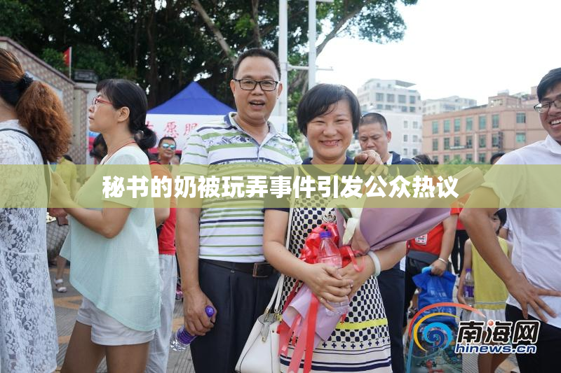秘书的奶被玩弄事件引发公众热议