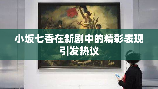 小坂七香在新剧中的精彩表现引发热议