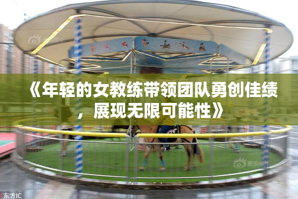 《年轻的女教练带领团队勇创佳绩，展现无限可能性》