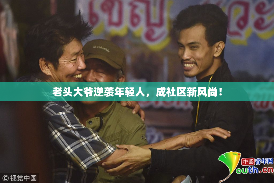 老头大爷逆袭年轻人，成社区新风尚！