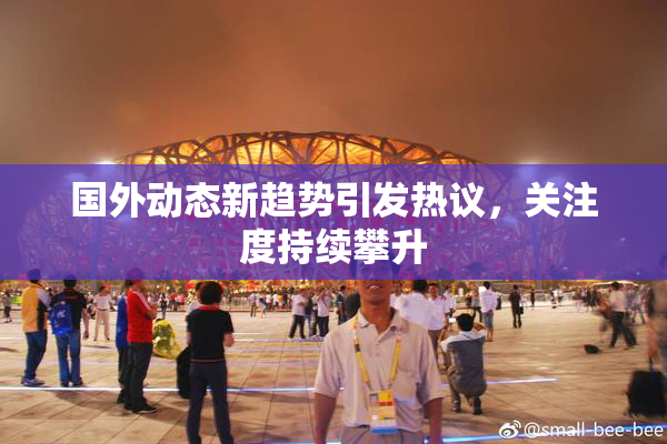 国外动态新趋势引发热议，关注度持续攀升