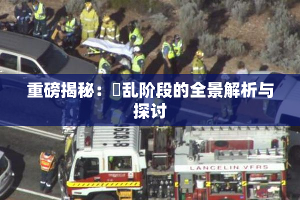 重磅揭秘：婬乱阶段的全景解析与探讨