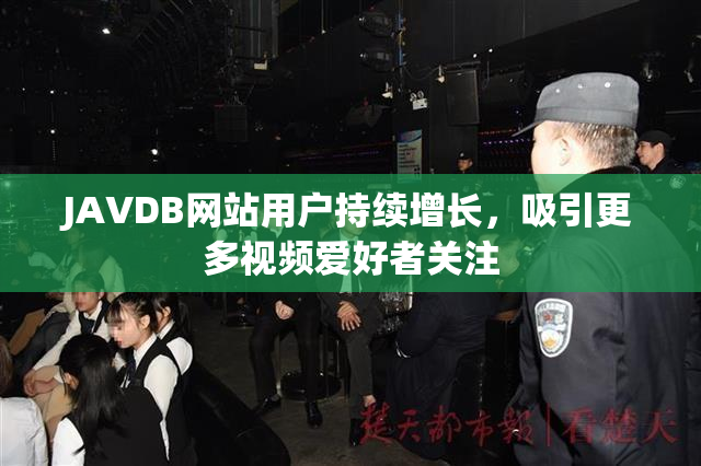 JAVDB网站用户持续增长，吸引更多视频爱好者关注