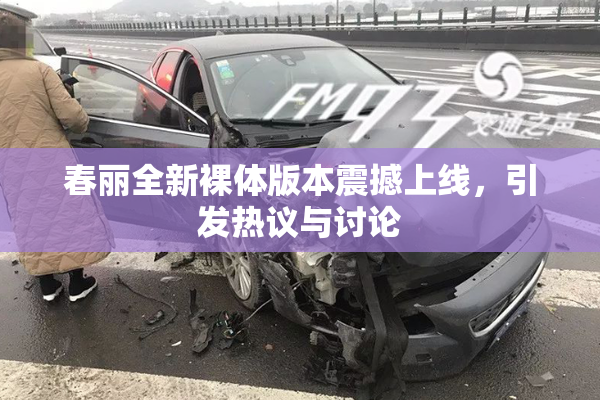 春丽全新裸体版本震撼上线，引发热议与讨论
