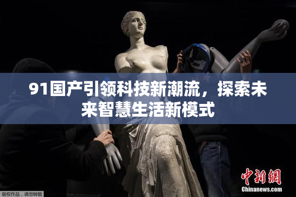 91国产引领科技新潮流，探索未来智慧生活新模式