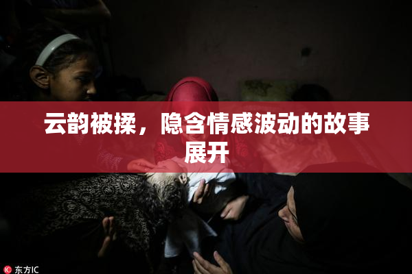 云韵被揉，隐含情感波动的故事展开