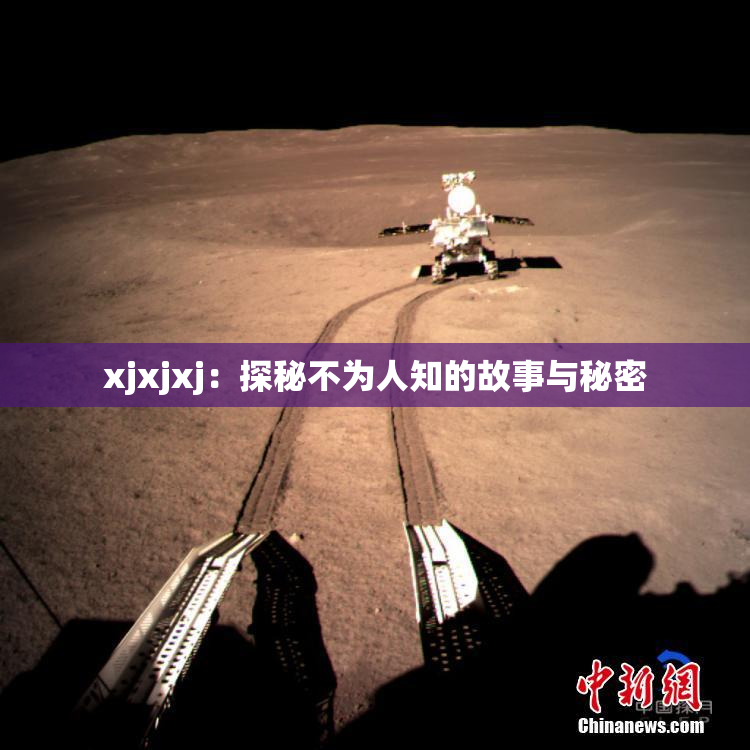 xjxjxj：探秘不为人知的故事与秘密