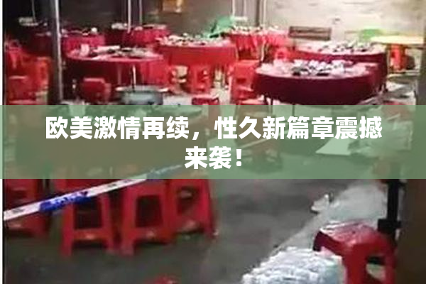 欧美激情再续，性久新篇章震撼来袭！