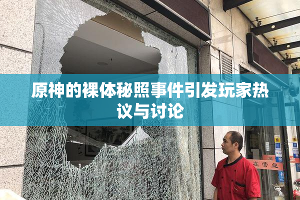 原神的裸体秘照事件引发玩家热议与讨论