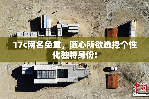 17c网名免重，随心所欲选择个性化独特身份!