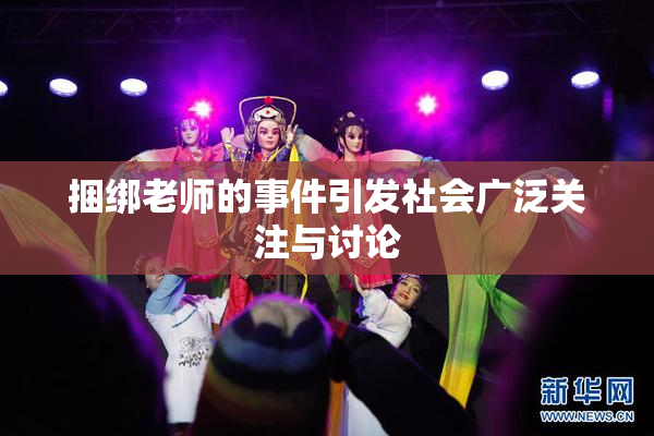 捆绑老师的事件引发社会广泛关注与讨论