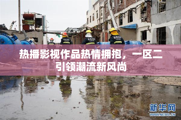 热播影视作品热情拥抱，一区二引领潮流新风尚