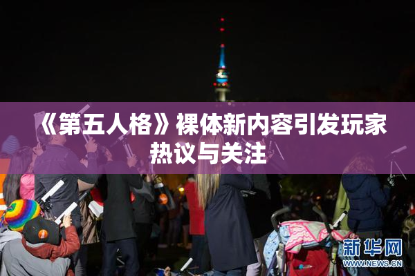《第五人格》裸体新内容引发玩家热议与关注