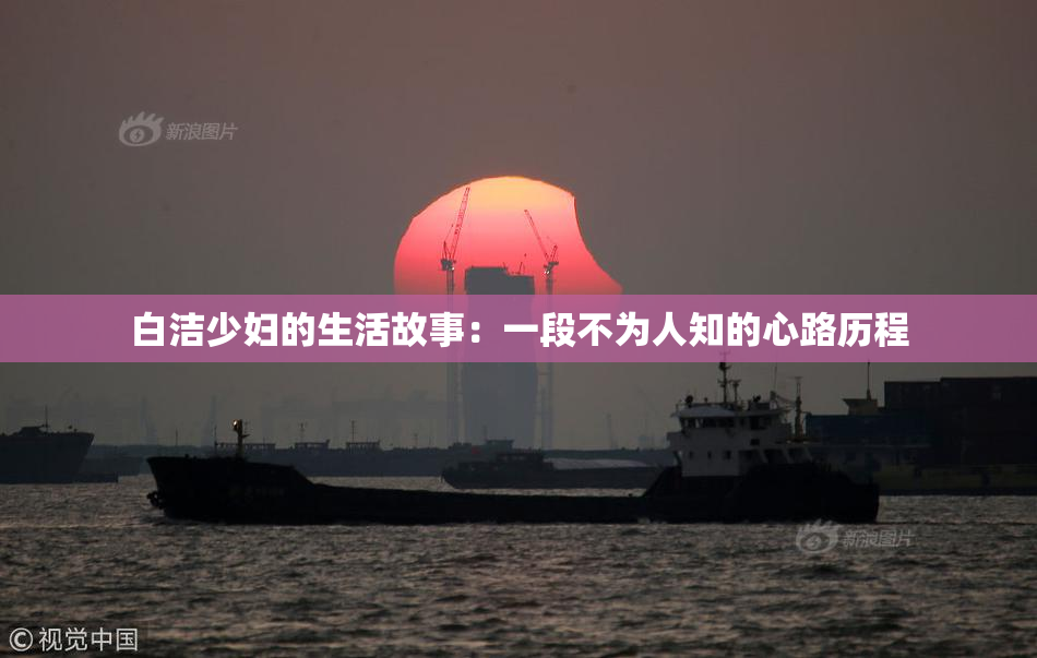 白洁少妇的生活故事：一段不为人知的心路历程