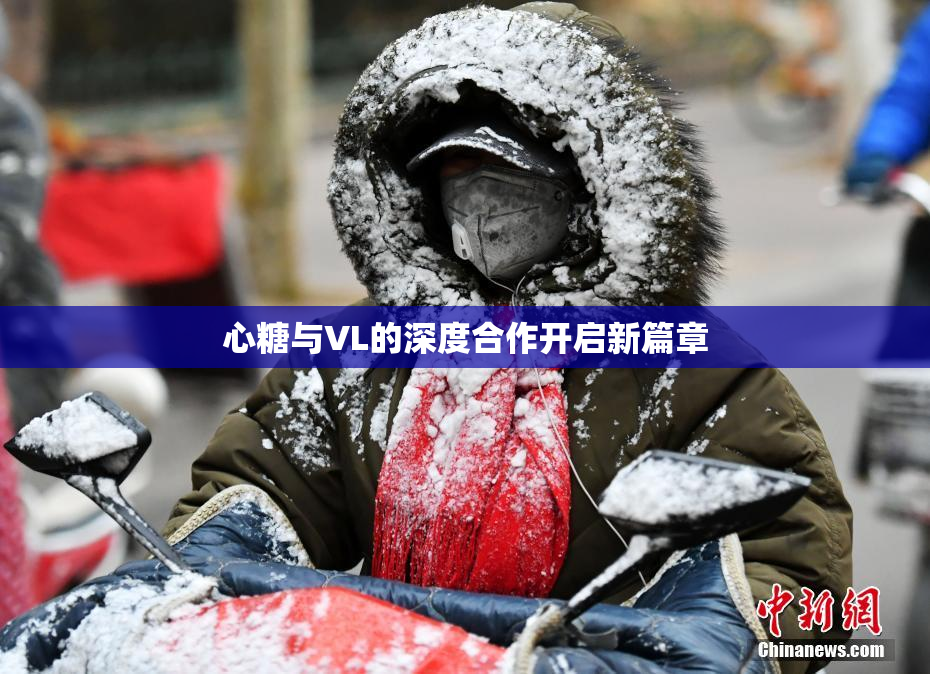 心糖与VL的深度合作开启新篇章