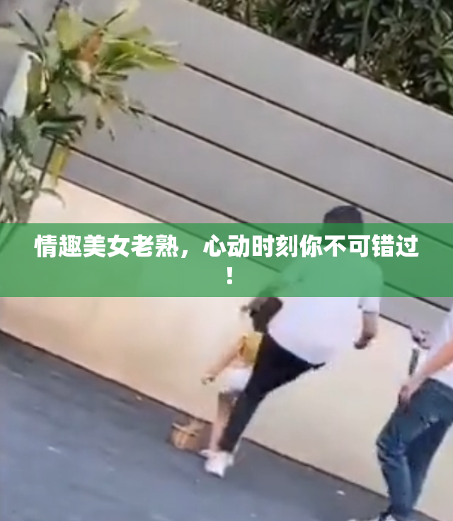 情趣美女老熟，心动时刻你不可错过！