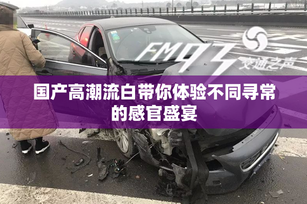 国产高潮流白带你体验不同寻常的感官盛宴