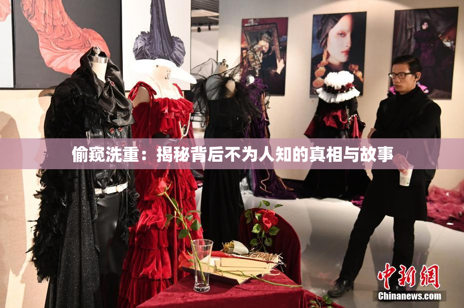 偷窥洗重：揭秘背后不为人知的真相与故事